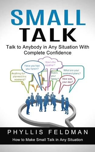 Cover image for Small Talk: Talk to Anybody in Any Situation With Complete Confidence (How to Make Small Talk in Any Situation)