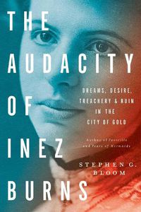 Cover image for The Audacity Of Inez Burns: Dreams, Desire, Treachery & Ruin in the City of Gold