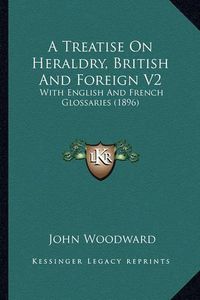 Cover image for A Treatise on Heraldry, British and Foreign V2: With English and French Glossaries (1896)
