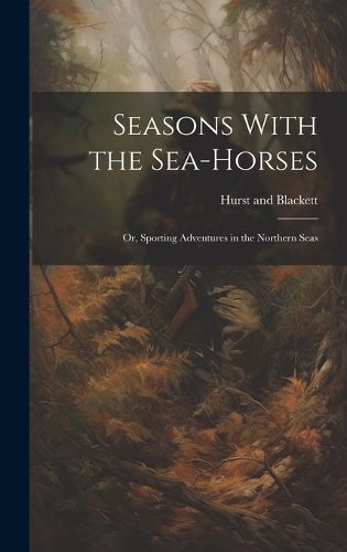 Cover image for Seasons With the Sea-Horses; or, Sporting Adventures in the Northern Seas