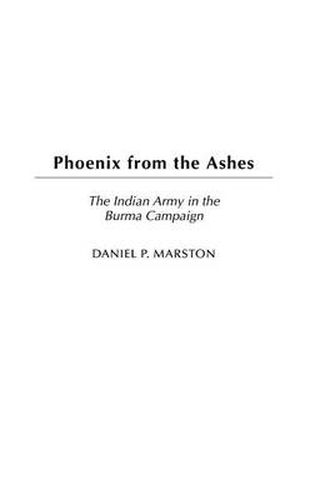 Cover image for Phoenix from the Ashes: The Indian Army in the Burma Campaign