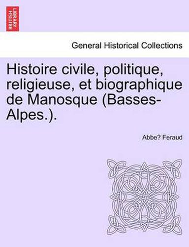 Cover image for Histoire civile, politique, religieuse, et biographique de Manosque (Basses-Alpes.).