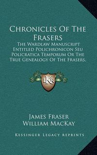 Cover image for Chronicles of the Frasers: The Wardlaw Manuscript Entitled Polichronicon Seu Policratica Temporum or the True Genealogy of the Frasers, 916-1674