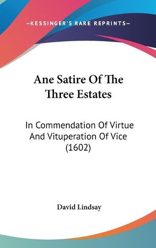 Ane Satire Of The Three Estates: In Commendation Of Virtue And Vituperation Of Vice (1602)