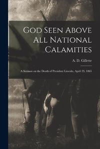 Cover image for God Seen Above All National Calamities: a Sermon on the Death of President Lincoln, April 23, 1865