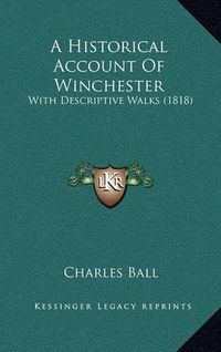 Cover image for A Historical Account of Winchester: With Descriptive Walks (1818)