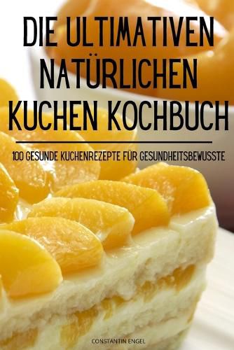 Cover image for Die Ultimativen Natuerlichen Kuchen Kochbuch