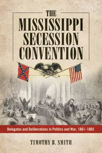 Cover image for The Mississippi Secession Convention: Delegates and Deliberations in Politics and War, 1861-1865