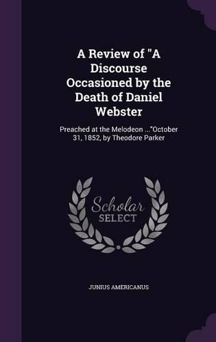 Cover image for A Review of a Discourse Occasioned by the Death of Daniel Webster: Preached at the Melodeon ...October 31, 1852, by Theodore Parker