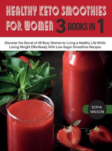 Cover image for Healthy Keto Smoothies for Women: Discover the Secret of All Busy Women to Living a Healthy Life While Losing Weight Effortlessly With Low-Sugar Smoothies Recipes