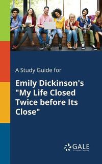 Cover image for A Study Guide for Emily Dickinson's My Life Closed Twice Before Its Close