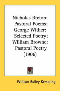 Cover image for Nicholas Breton: Pastoral Poems; George Wither: Selected Poetry; William Browne: Pastoral Poetry (1906)