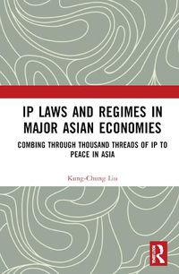 Cover image for IP Laws and Regimes in Major Asian Economies: Combing through Thousand Threads of IP To Peace in Asia