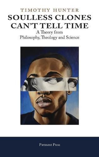 Cover image for Soulless Clones Can't Tell Time: A Theory from Philosophy Theology and Science