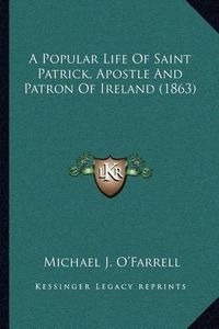 Cover image for A Popular Life of Saint Patrick, Apostle and Patron of Ireland (1863)