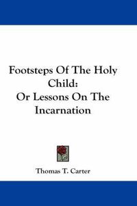 Cover image for Footsteps of the Holy Child: Or Lessons on the Incarnation