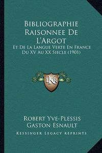 Cover image for Bibliographie Raisonnee de L'Argot: Et de La Langue Verte En France Du XV Au XX Siecle (1901)