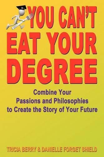 Cover image for You Can't Eat Your Degree - Combine Your Passions and Philosophies to Create the Story of Your Future