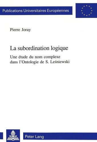 Cover image for La Subordination Logique: Une Etude Du Nom Complexe Dans l'Ontologie de S. Le&#347;niewski