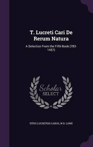 Cover image for T. Lucreti Cari de Rerum Natura: A Selection from the Fifth Book (783-1457)