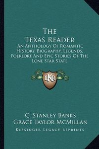 Cover image for The Texas Reader: An Anthology of Romantic History, Biography, Legends, Folklore and Epic Stories of the Lone Star State