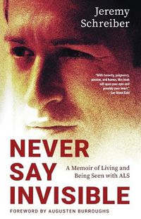 Cover image for Never Say Invisible: A Memoir of Living and Being Seen with ALS