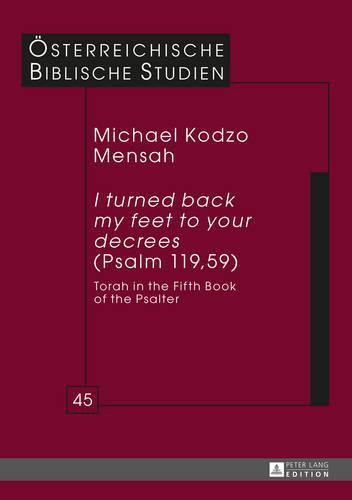Cover image for I turned back my feet to your decrees  (Psalm 119, 59): Torah in the Fifth Book of the Psalter
