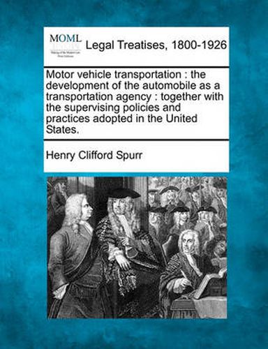 Cover image for Motor Vehicle Transportation: The Development of the Automobile as a Transportation Agency: Together with the Supervising Policies and Practices Adopted in the United States.