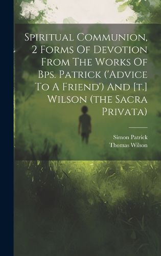 Cover image for Spiritual Communion, 2 Forms Of Devotion From The Works Of Bps. Patrick ('advice To A Friend') And [t.] Wilson (the Sacra Privata)