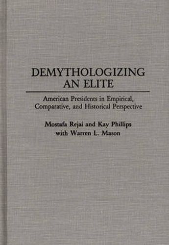 Demythologizing an Elite: American Presidents in Empirical, Comparative, and Historical Perspectives