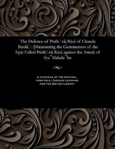 The Defence of Prith raj Rasa of Chanda Barda: [Maintaining the Genuineness of the Epic Called Prith raj Rasa against the Attack of Sya-Malada-Sa: