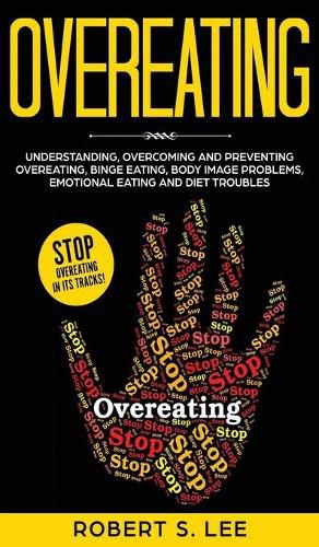 Overeating: Understanding, Overcoming and Preventing Overeating, Binge Eating, Body Image Problems, Emotional Eating and Diet Troubles