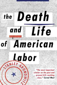 Cover image for The Death and Life of American Labor: Toward a New Workers' Movement