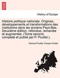 Cover image for Histoire Politique Nationale. Origines, Developpements Et Transformations Des Institutions Dans Les Anciens Pays-Bas. Deuxieme Edition, Refondue, Remaniee Et Augmentee. (Tome Second, Complete Et Publie Par P. Poullet.). Tome Second, Deuxieme Edition