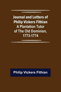 Cover image for Journal and Letters of Philip Vickers Fithian: A Plantation Tutor of the Old Dominion, 1773-1774.