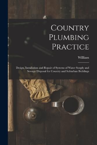 Cover image for Country Plumbing Practice; Design, Installation and Repair of Systems of Water Suuply and Sewage Disposal for Country and Suburban Buildings