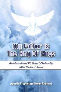 Cover image for My Father is the King of Kings: Arabbakosheate' Forty Days of Fellowship with the Lord Jesus