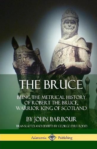 The Bruce: Being the Metrical History of Robert the Bruce, Warrior King of Scotland (Hardcover)
