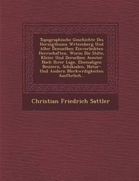 Cover image for Topographische Geschichte Des Herzogthums W Rtemberg Und Aller Demselben Einverleibten Herrschaften, Worin Die St Dte, Kl Ster Und Derselben Aemter Nach Ihrer Lage, Ehemaligen Besizern, Schiksalen, Natur- Und Andern Merkw Rdigkeiten Ausf Hrlich...