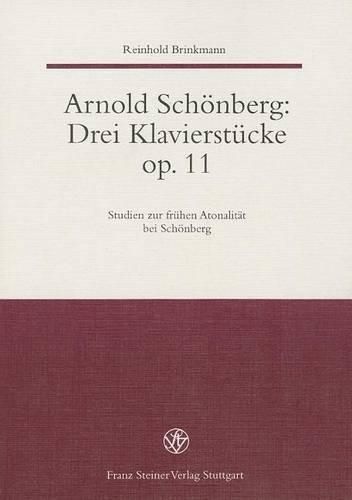 Arnold Schonberg: Drei Klavierstucke Op. 11: Studien Zur Fruhen Atonalitat Bei Schonberg