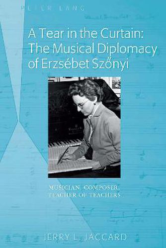 Cover image for A Tear in the Curtain: The Musical Diplomacy of Erzsebet Szonyi: Musician, Composer, Teacher of Teachers