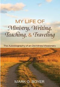 Cover image for My Life of Ministry, Writing, Teaching, and Traveling: The Autobiography of an Old Mines Missionary