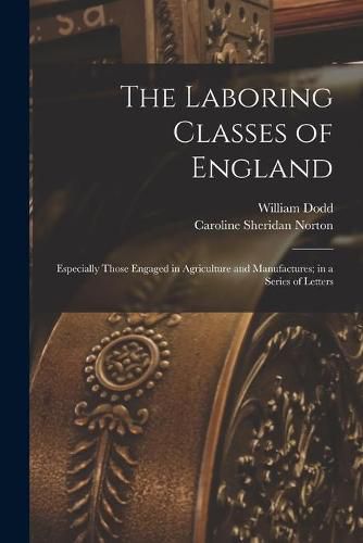 Cover image for The Laboring Classes of England: Especially Those Engaged in Agriculture and Manufactures; in a Series of Letters