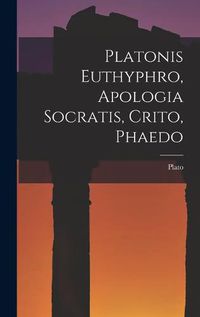 Cover image for Platonis Euthyphro, Apologia Socratis, Crito, Phaedo