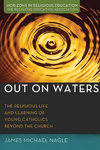 Cover image for Out on Waters: The Religious Life and Learning of Young Catholics Beyond the Church