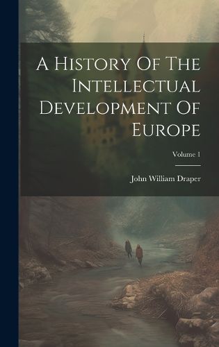Cover image for A History Of The Intellectual Development Of Europe; Volume 1