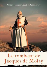 Cover image for Le tombeau de Jacques de Molay: ou Le secret des conspirateurs a ceux qui veulent tout savoir (Le tombeau de Jacques Molai)