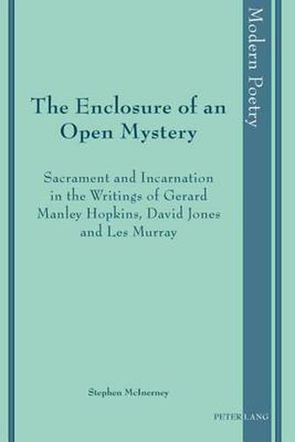 The Enclosure of an Open Mystery: Sacrament and Incarnation in the Writings of Gerard Manley Hopkins, David Jones and Les Murray