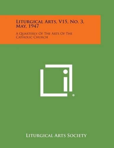 Cover image for Liturgical Arts, V15, No. 3, May, 1947: A Quarterly of the Arts of the Catholic Church