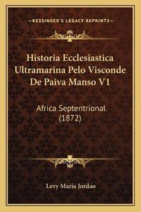 Cover image for Historia Ecclesiastica Ultramarina Pelo Visconde de Paiva Manso V1: Africa Septentrional (1872)